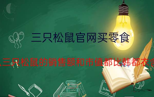 三只松鼠官网买零食 为什么三只松鼠的销售额和市值都比韩都衣舍要高？他的特色是什么？